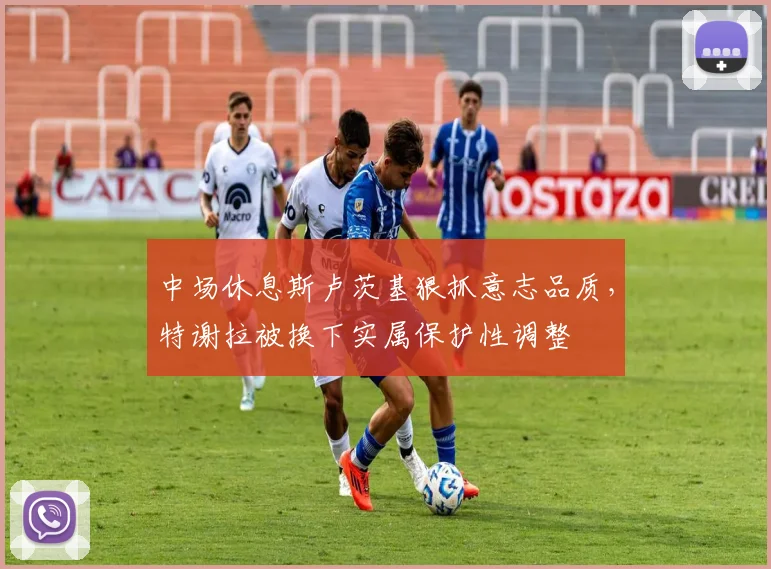 中场休息斯卢茨基狠抓意志品质,特谢拉被换下实属保护性调整