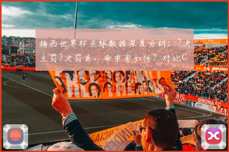 梅西世界杯点球数据深度分析：7次主罚3次罚丢，命中率如何？对比C罗谁更强？