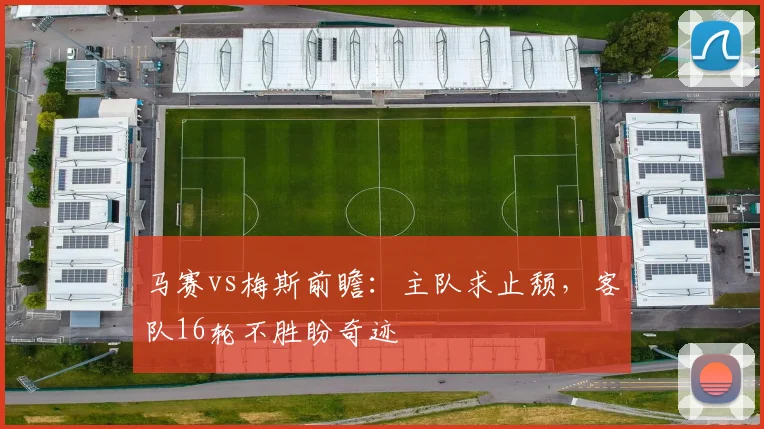 马赛vs梅斯前瞻：主队求止颓，客队16轮不胜盼奇迹