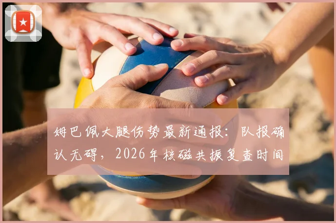 姆巴佩大腿伤势最新通报：队报确认无碍，2026年核磁共振复查时间与结果关注点解析