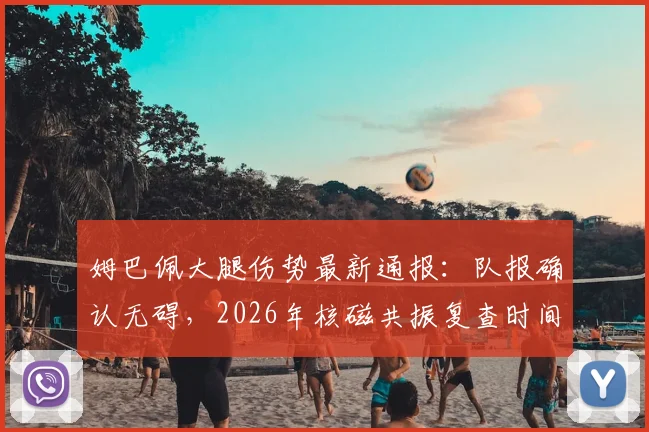 姆巴佩大腿伤势最新通报：队报确认无碍，2026年核磁共振复查时间与结果关注点解析