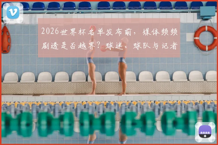 2026世界杯名单发布前,媒体频频剧透是否越界?球迷、球队与记者的三方博弈